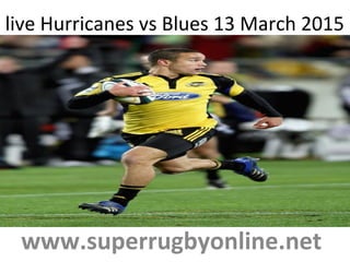 live Hurricanes vs Blues 13 March 2015
www.superrugbyonline.net
 