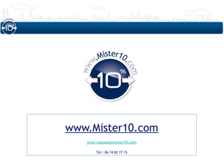 Mister10.
       w.




                          co
  ww




www.Mister10.com            m
   yvon.rousset@mister10.com

        Tél : 06 74 82 17 15
 