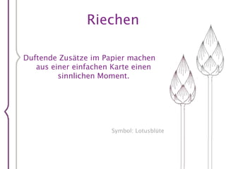 RiechenDuftende Zusätze im Papier machen aus einer einfachen Karte einen sinnlichen Moment.Symbol: Lotusblüte