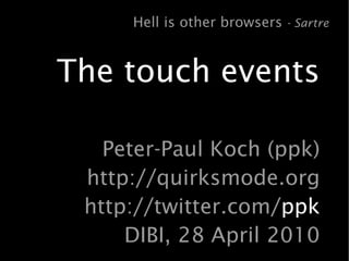 Hell is other browsers - Sartre


The touch events

   Peter-Paul Koch (ppk)
 http://quirksmode.org
 http://twitter.com/ppk
     DIBI, 28 April 2010
 