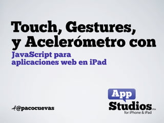 Touch, Gestures,
        ´
y Acelerometro con
JavaScript para
aplicaciones web en iPad




@@pacocuevas
 