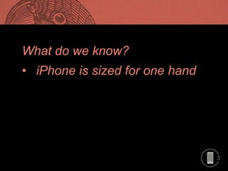 3
What do we know?
• iPhone is sized for one hand
 