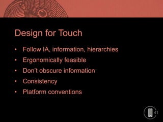 41
Design for Touch
• Follow IA, information, hierarchies
• Ergonomically feasible
• Don’t obscure information
• Consistency
• Platform conventions
 