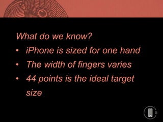 5
What do we know?
• iPhone is sized for one hand
• The width of fingers varies
• 44 points is the ideal target
size
 