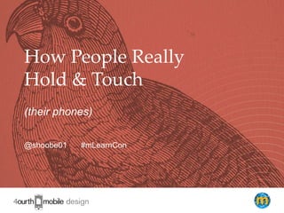 1
How People Really
Hold & Touch
(their phones)
@shoobe01 #mLearnCon
 