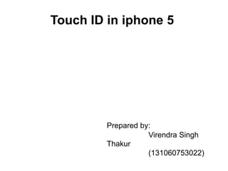 Touch ID in iphone 5
Prepared by:
Virendra Singh
Thakur
(131060753022)
 