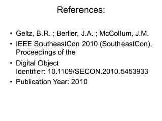 References:
• Geltz, B.R. ; Berlier, J.A. ; McCollum, J.M.
• IEEE SoutheastCon 2010 (SoutheastCon),
Proceedings of the
• Digital Object
Identifier: 10.1109/SECON.2010.5453933
• Publication Year: 2010
 