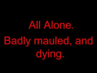 All Alone. Badly mauled, and dying. 