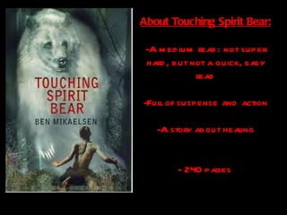 About Touching Spirit Bear: A medium read: not super hard, but not a quick, easy read Full of suspense and action A story about healing - 240 pages   