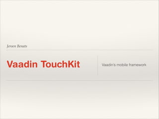 Jeroen Benats

Vaadin TouchKit

Vaadin’s mobile framework

 