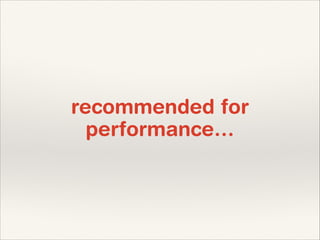 recommended for
performance…

 