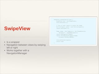 SwipeView
•
•
•

Is a wrapper
Navigation between views by swiping
left or right
Works together with a
NavigationManager

 