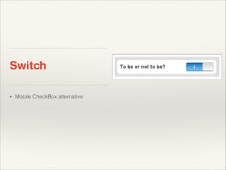 Switch
•

Mobile CheckBox alternative

 
