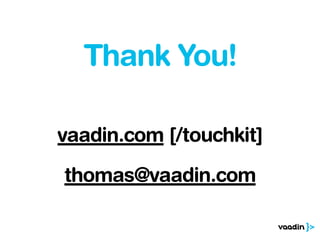 Thank You! 
! 
vaadin.com [/touchkit] 
! 
thomas@vaadin.com 
 