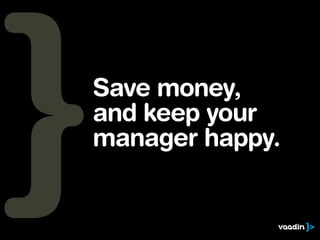 Save money, 
and keep your 
manager happy. 
 