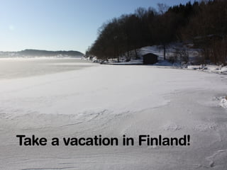 Take a vacation in Finland! 
 
