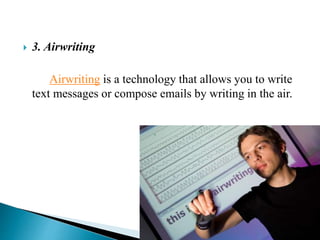  3. Airwriting
Airwriting is a technology that allows you to write
text messages or compose emails by writing in the air.
 