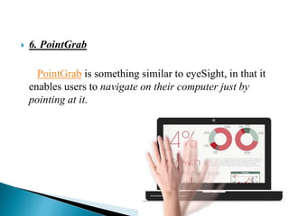  6. PointGrab
PointGrab is something similar to eyeSight, in that it
enables users to navigate on their computer just by
pointing at it.
 