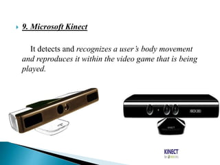  9. Microsoft Kinect
It detects and recognizes a user’s body movement
and reproduces it within the video game that is being
played.
 