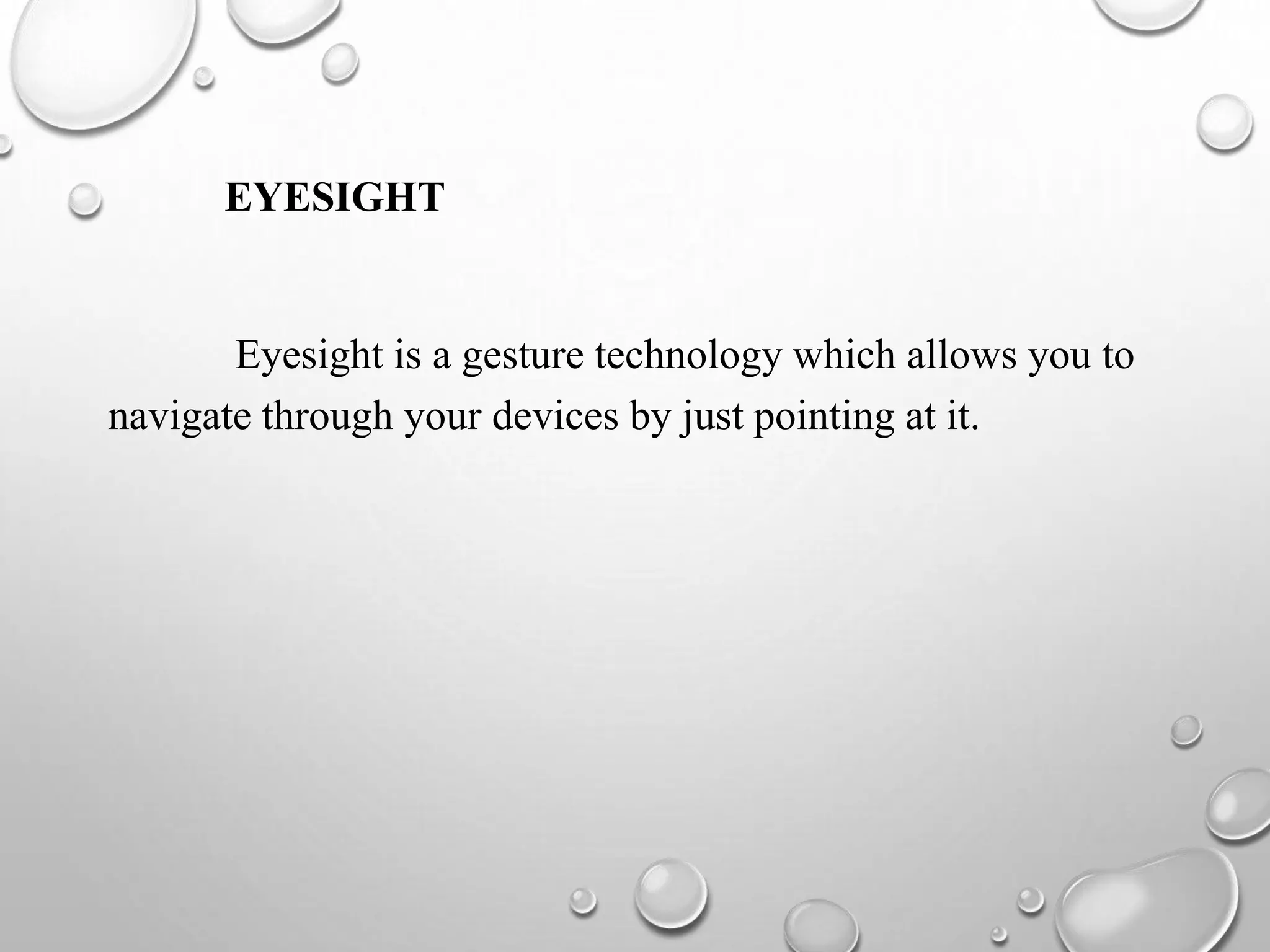 EYESIGHT
Eyesight is a gesture technology which allows you to
navigate through your devices by just pointing at it.
 