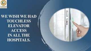 WE WISH WE HAD
TOUCHLESS
ELEVATOR
ACCESS
INALLTHE
HOSPITALS.
 