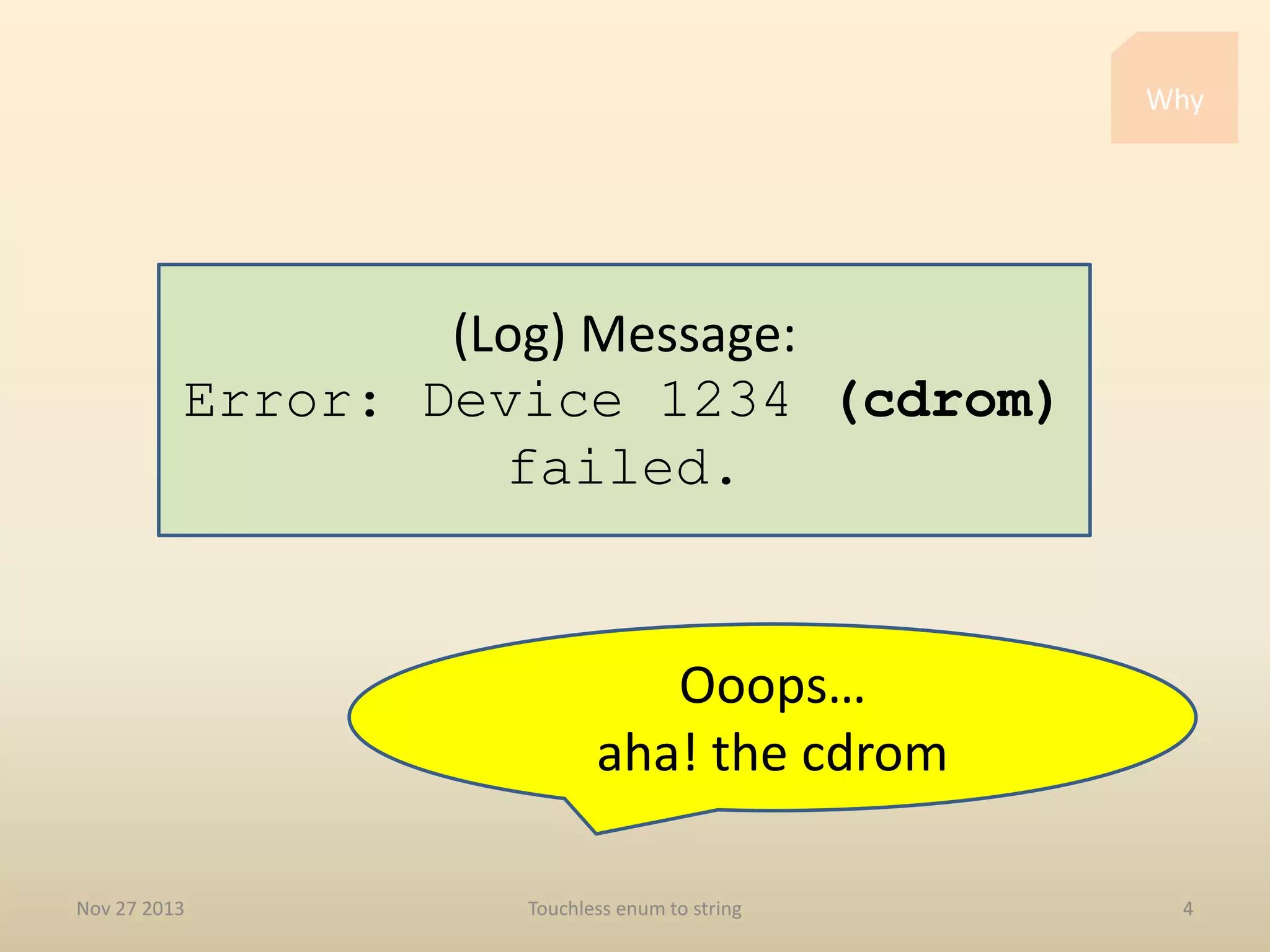 Why

(Log) Message:
Error: Device 1234 (cdrom)
failed.

Ooops…
aha! the cdrom
Nov 27 2013

Touchless enum to string

4

 