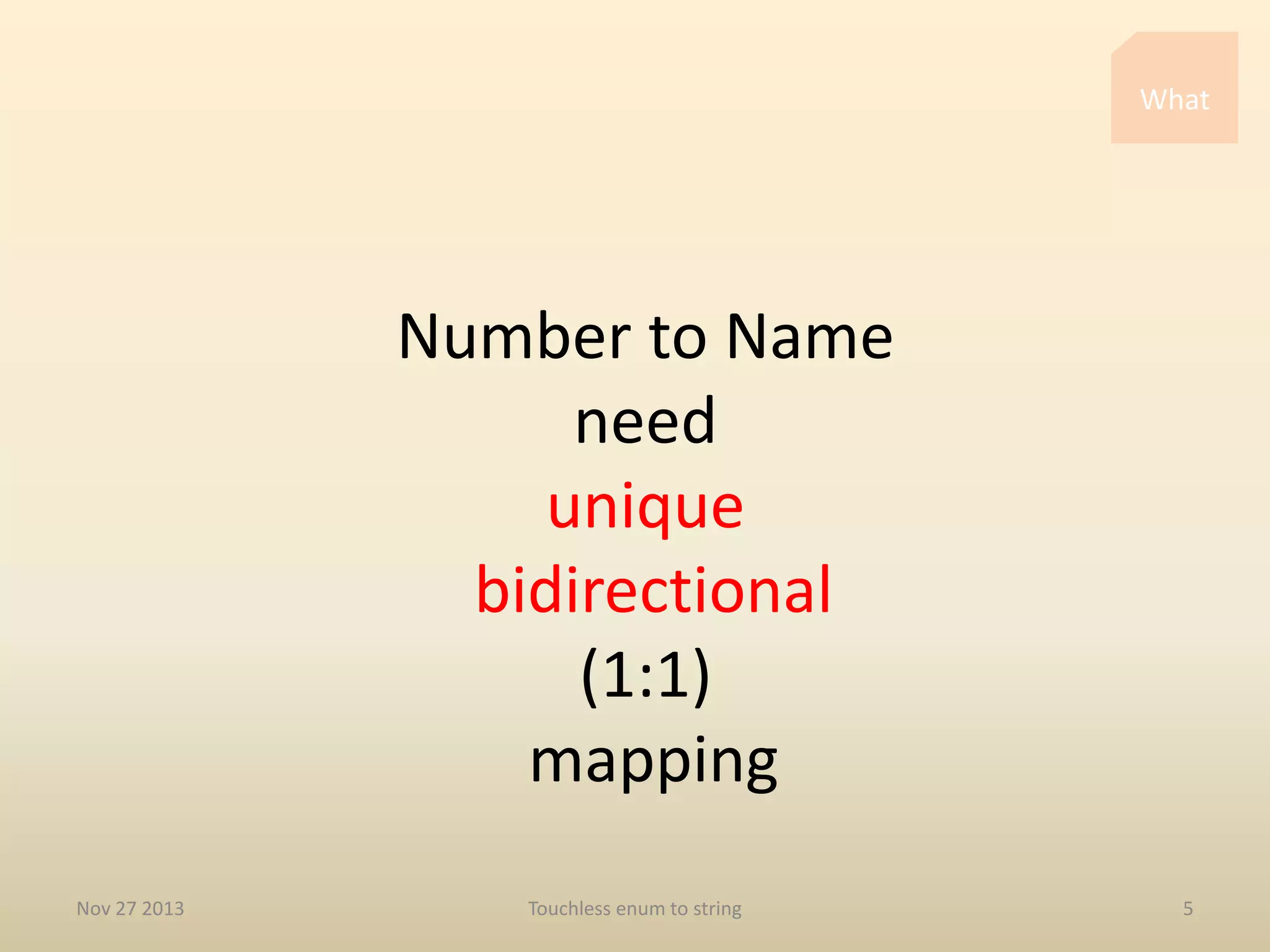 What

Number to Name
need
unique
bidirectional
(1:1)
mapping
Nov 27 2013

Touchless enum to string

5

 
