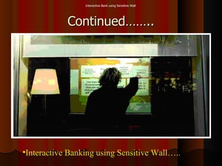 Continued…….. Interactive Banking using Sensitive Wall….. Interactive Bank using Sensitive Wall  