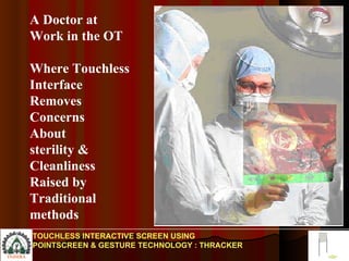 A Doctor at Work in the OT Where Touchless Interface  Removes Concerns About sterility & Cleanliness Raised by Traditional methods TOUCHLESS INTERACTIVE SCREEN USING POINTSCREEN & GESTURE TECHNOLOGY : THRACKER 