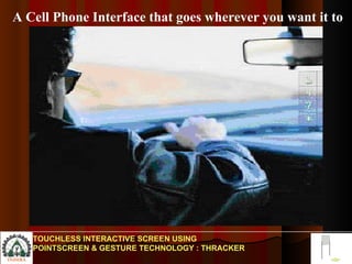 A Cell Phone Interface that goes wherever you want it to TOUCHLESS INTERACTIVE SCREEN USING POINTSCREEN & GESTURE TECHNOLOGY : THRACKER 