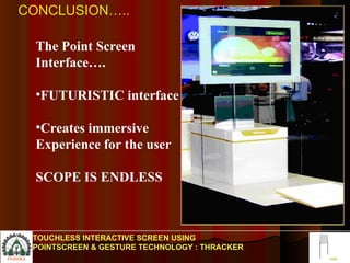 The Point Screen Interface…. FUTURISTIC interface Creates immersive Experience for the user SCOPE IS ENDLESS CONCLUSION….. TOUCHLESS INTERACTIVE SCREEN USING POINTSCREEN & GESTURE TECHNOLOGY : THRACKER 