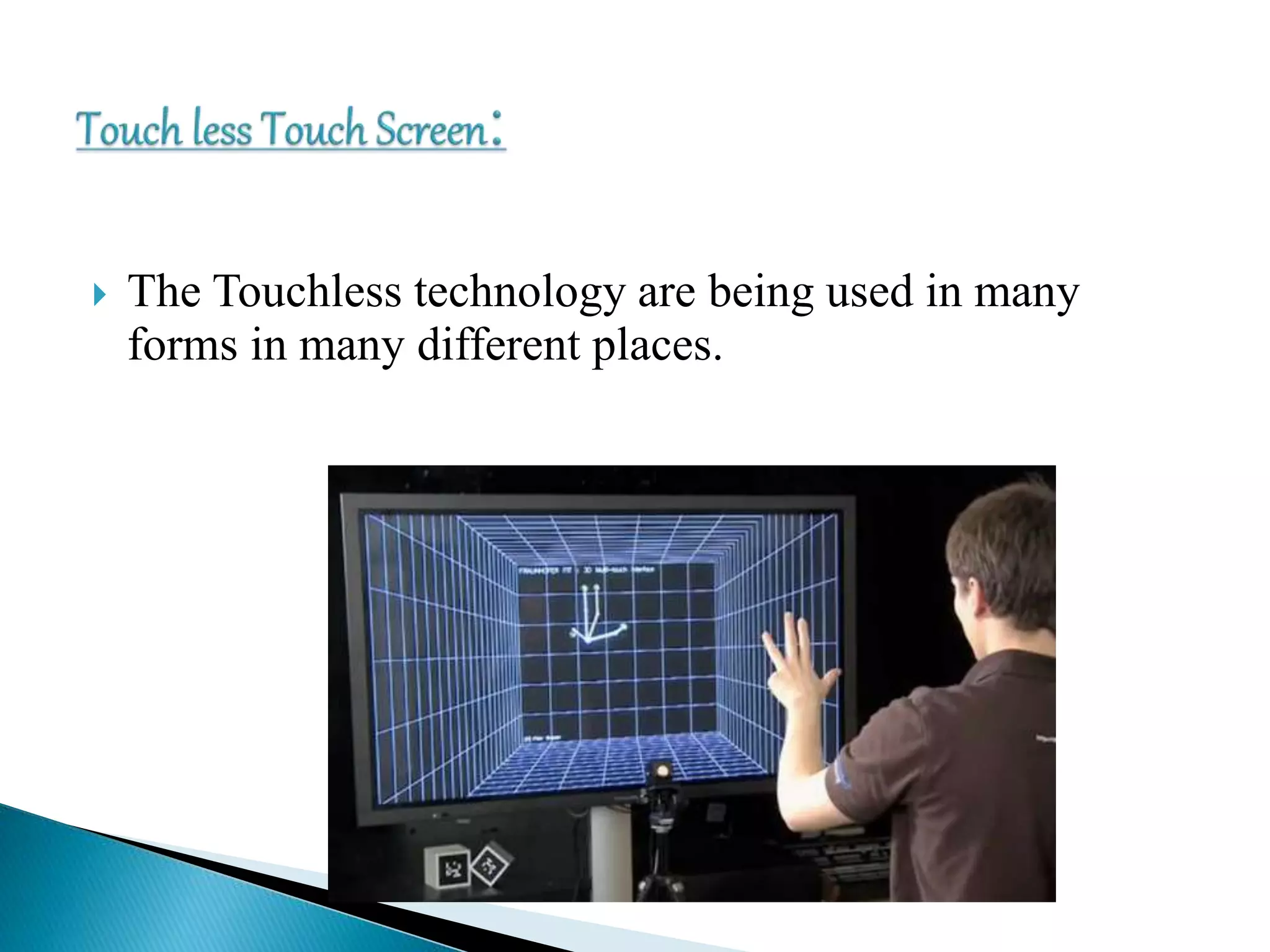  The Touchless technology are being used in many
forms in many different places.
 