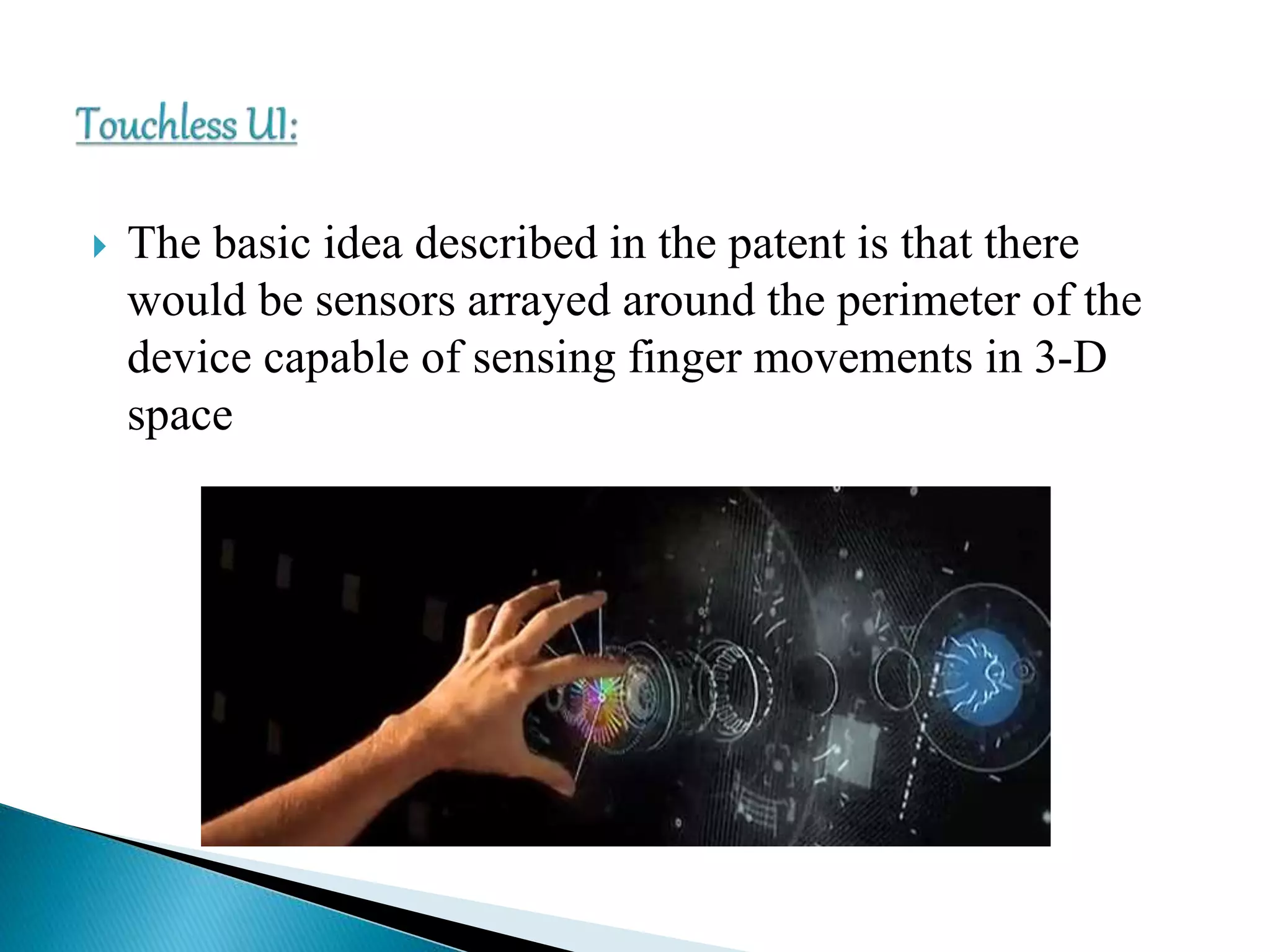  The basic idea described in the patent is that there
would be sensors arrayed around the perimeter of the
device capable of sensing finger movements in 3-D
space
 