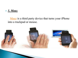  5. Mauz
Mauz is a third party device that turns your iPhone
into a trackpad or mouse.
 