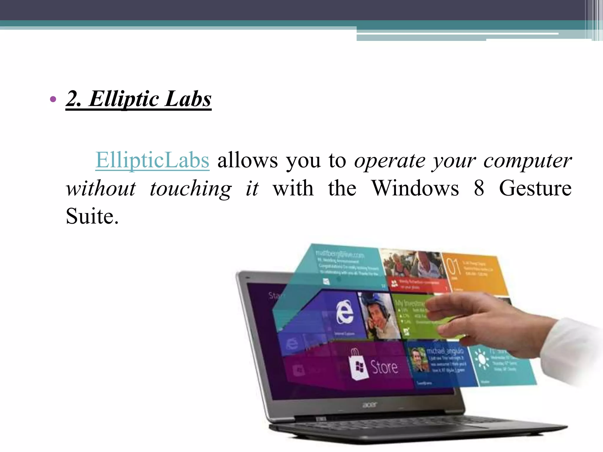 • 2. Elliptic Labs
EllipticLabs allows you to operate your computer
without touching it with the Windows 8 Gesture
Suite.
 