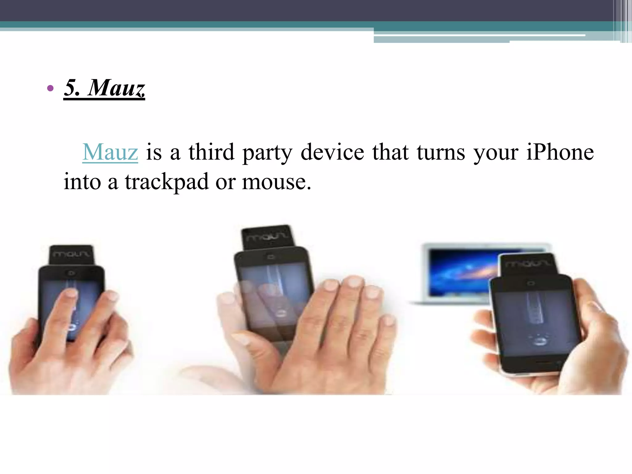 • 5. Mauz
Mauz is a third party device that turns your iPhone
into a trackpad or mouse.
 