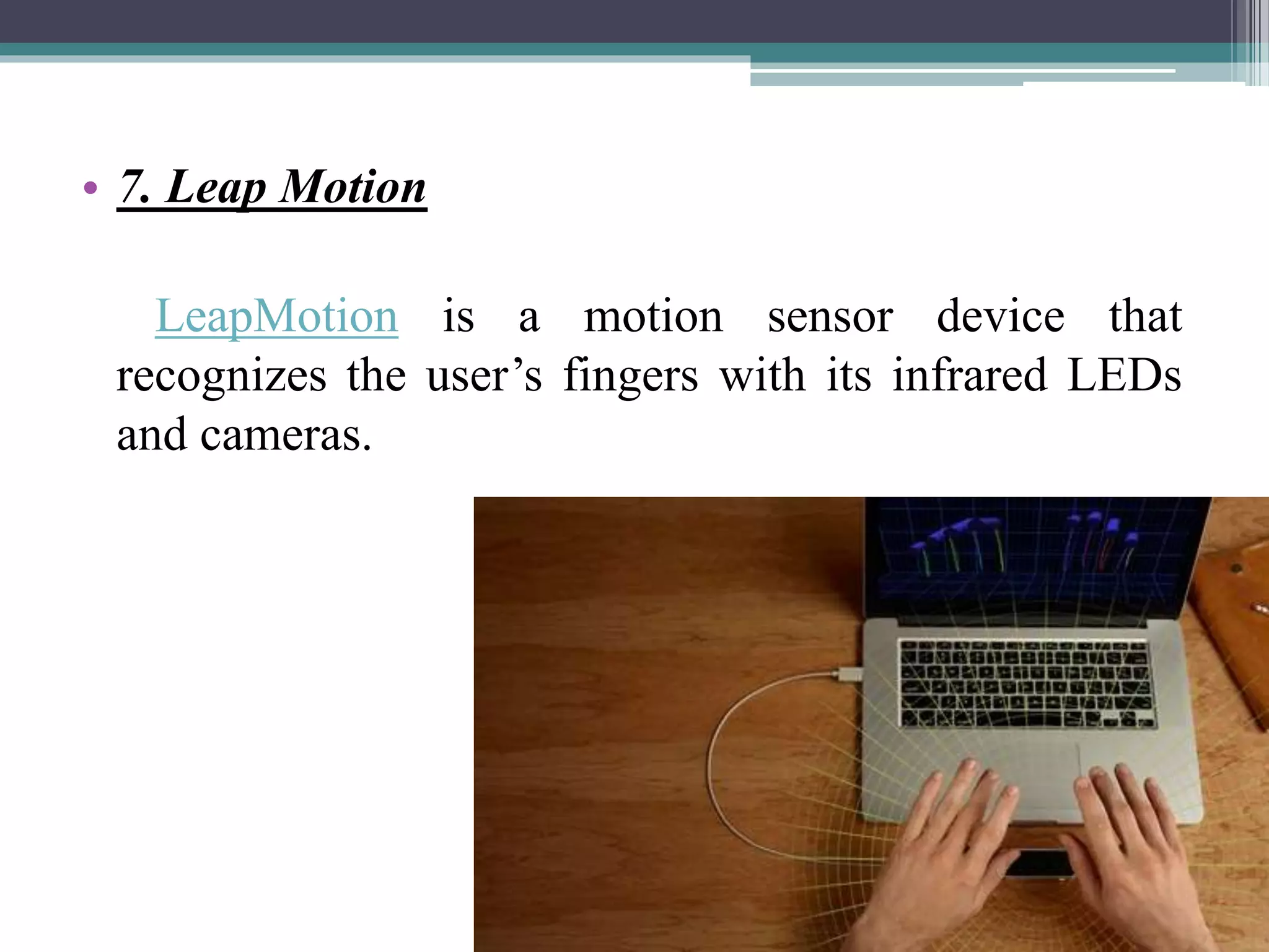 • 7. Leap Motion
LeapMotion is a motion sensor device that
recognizes the user’s fingers with its infrared LEDs
and cameras.
 