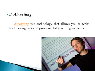  3. Airwriting
Airwriting is a technology that allows you to write
text messages or compose emails by writing in the air.
 