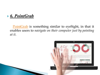  6. PointGrab
PointGrab is something similar to eyeSight, in that it
enables users to navigate on their computer just by pointing
at it.
 