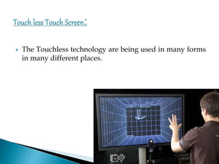  The Touchless technology are being used in many forms
in many different places.
 