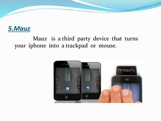 5.Mauz
Mauz is a third party device that turns
your iphone into a trackpad or mouse.
 