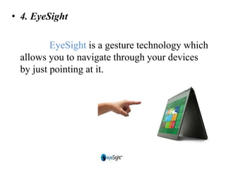 • 4. EyeSight
EyeSight is a gesture technology which
allows you to navigate through your devices
by just pointing at it.
 