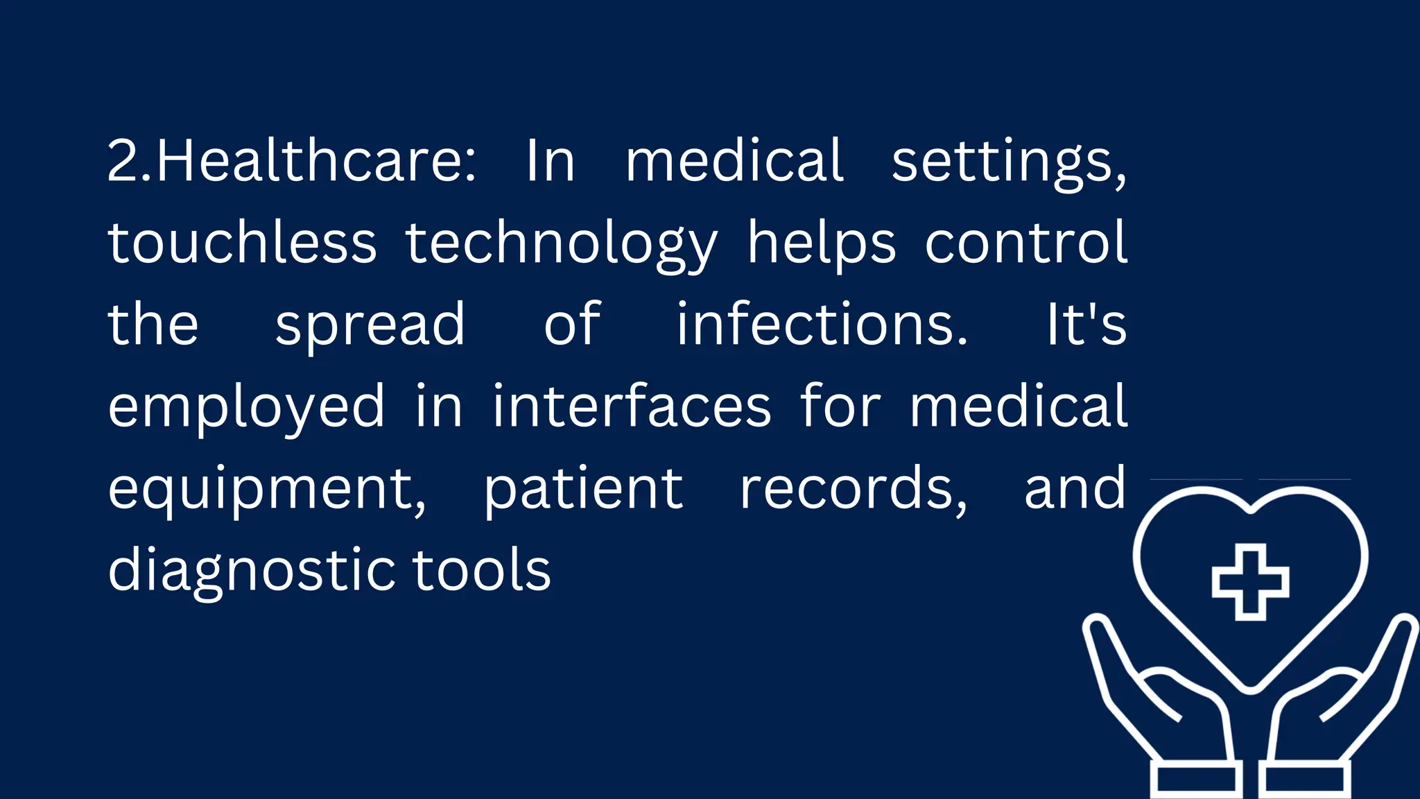 2.Healthcare: In medical settings,
touchless technology helps control
the spread of infections. It's
employed in interfaces for medical
equipment, patient records, and
diagnostic tools
 