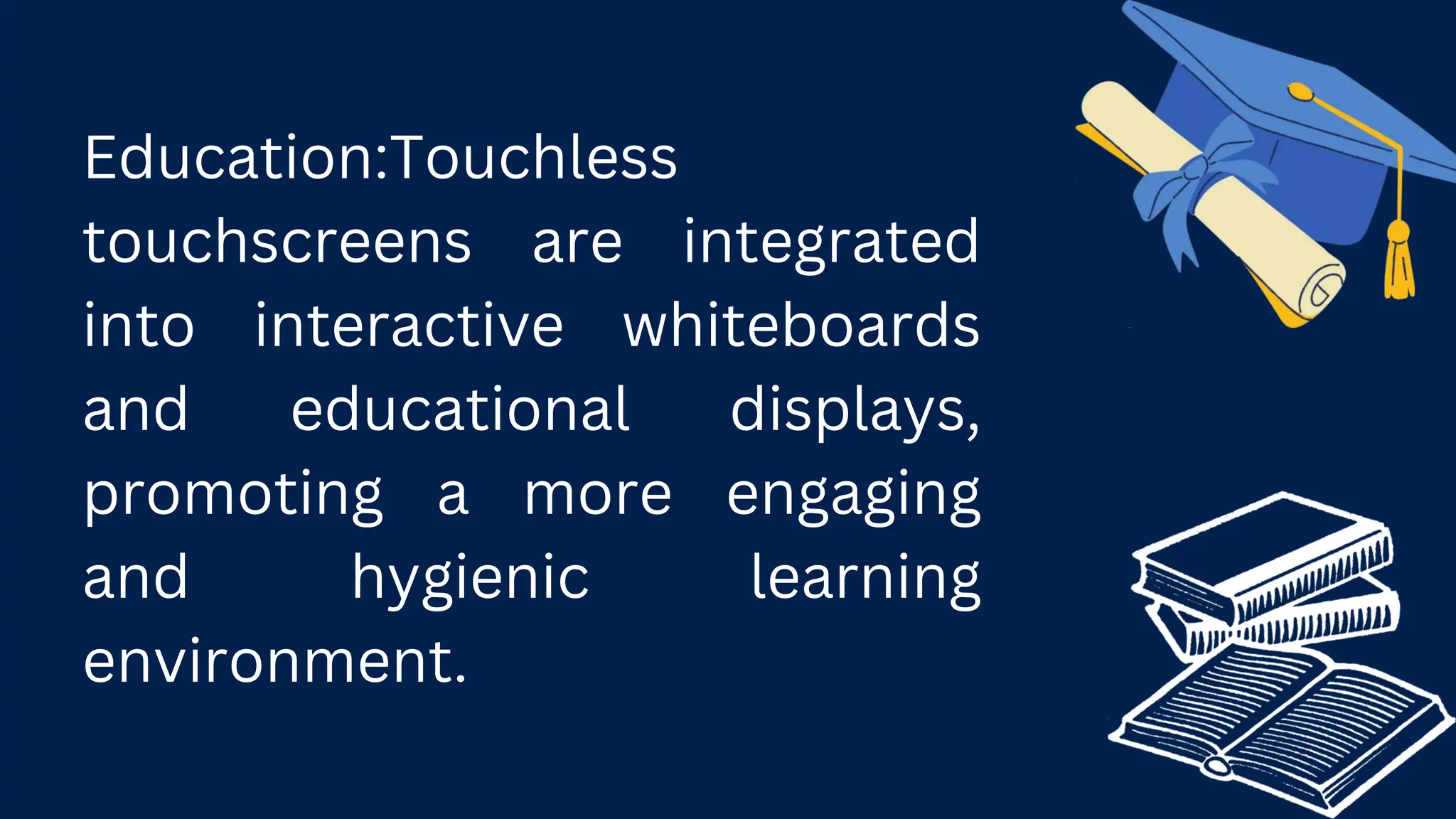 Education:Touchless
touchscreens are integrated
into interactive whiteboards
and educational displays,
promoting a more engaging
and hygienic learning
environment.
 