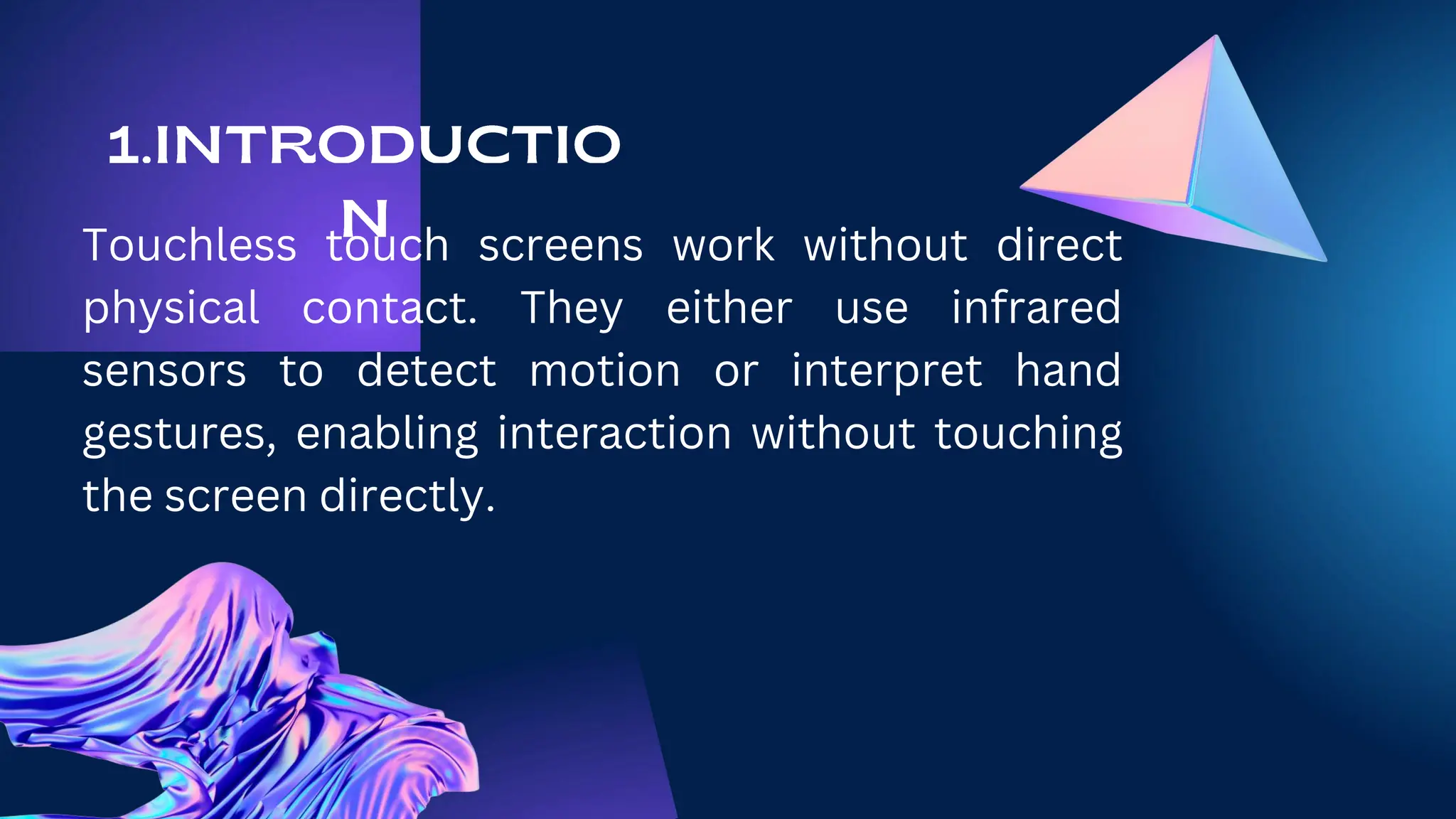 Touchless touch screens work without direct
physical contact. They either use infrared
sensors to detect motion or interpret hand
gestures, enabling interaction without touching
the screen directly.
 