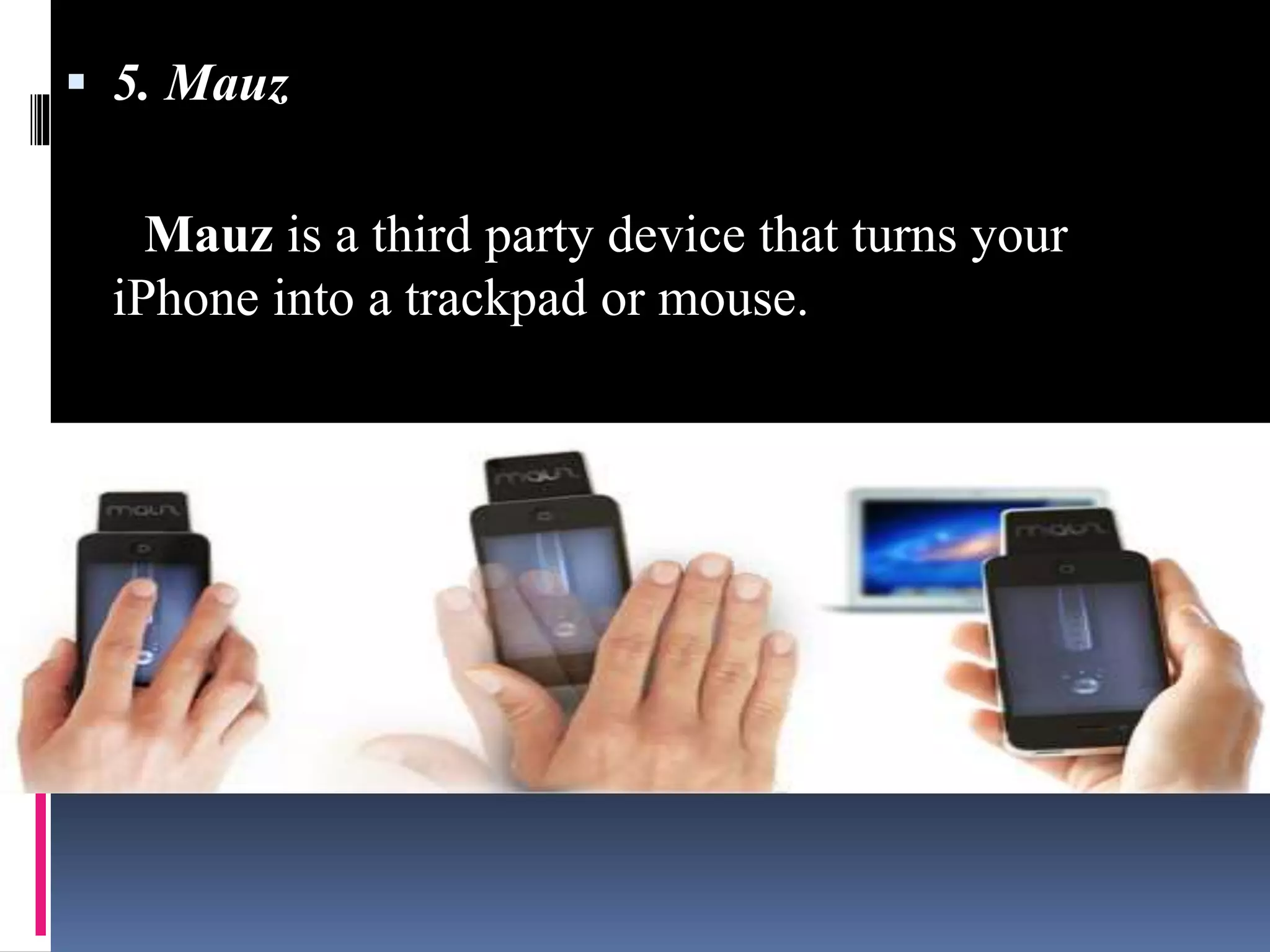  5. Mauz
Mauz is a third party device that turns your
iPhone into a trackpad or mouse.
 