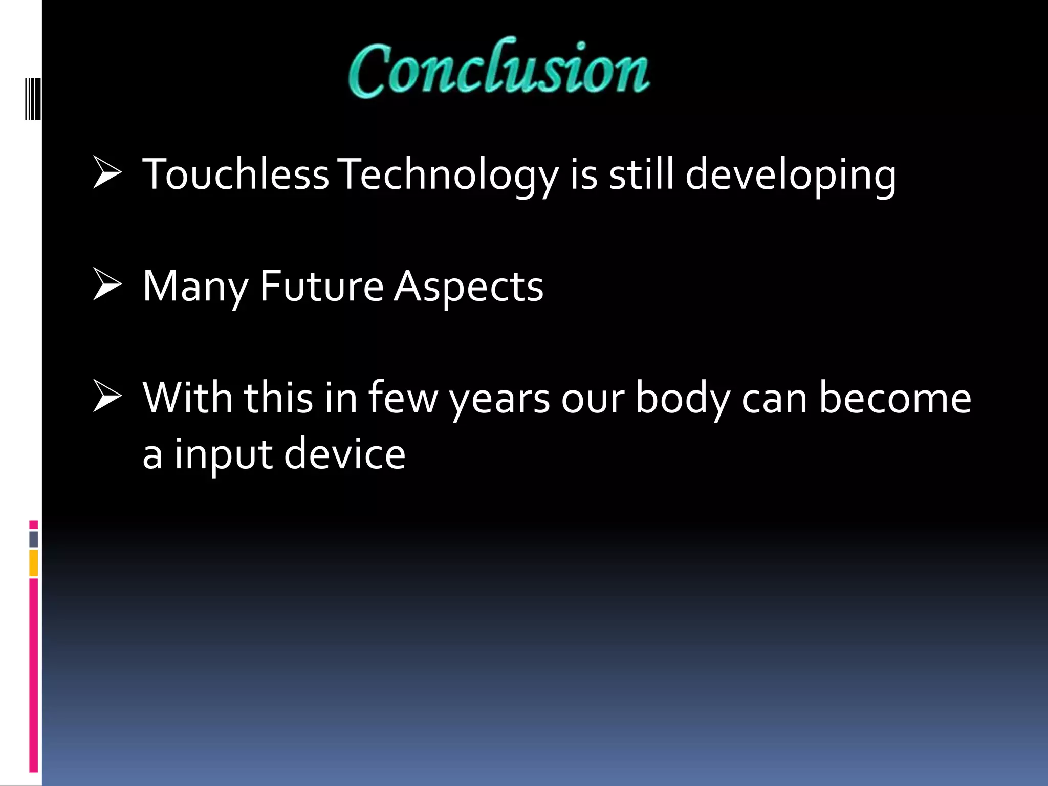  TouchlessTechnology is still developing
 Many Future Aspects
 With this in few years our body can become
a input device
 