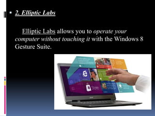  2. Elliptic Labs
Elliptic Labs allows you to operate your
computer without touching it with the Windows 8
Gesture Suite.
 
