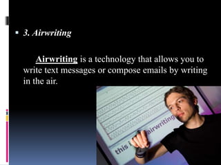  3. Airwriting
Airwriting is a technology that allows you to
write text messages or compose emails by writing
in the air.
 