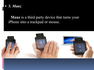  5. Mauz
Mauz is a third party device that turns your
iPhone into a trackpad or mouse.
 